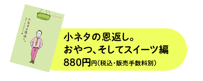 小ネタの恩返し。おやつ、そしてスイーツ編