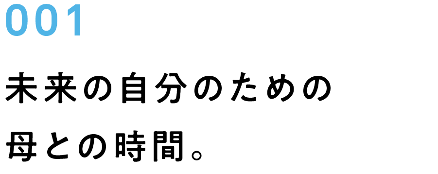001　未来の自分のための母との時間。