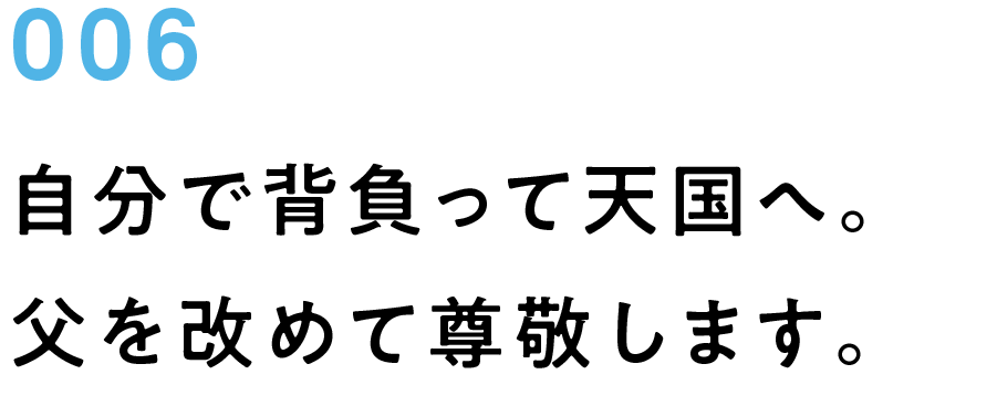 006　自分で背負って天国へ。父を改めて尊敬します。