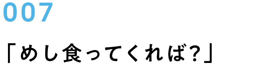 007　「めし食ってくれば？」