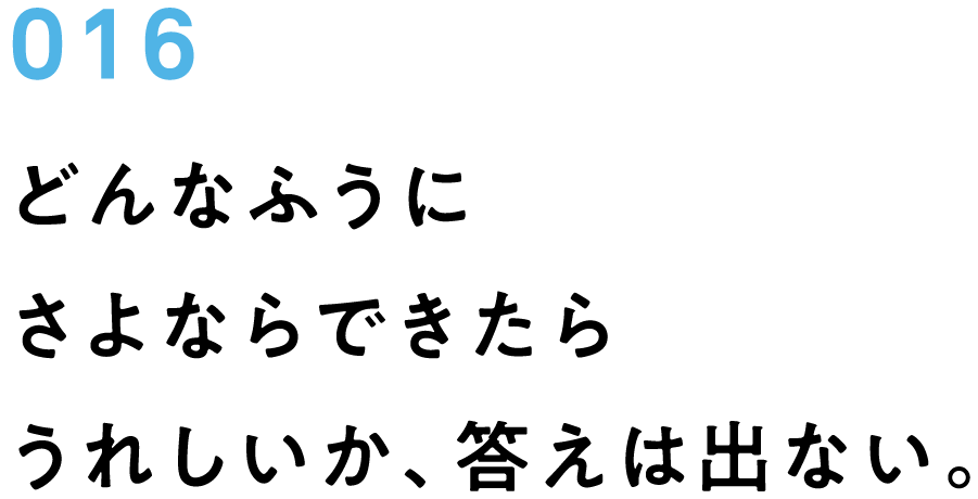016　どんなふうにさよならできたらうれしいか、答えは出ない。