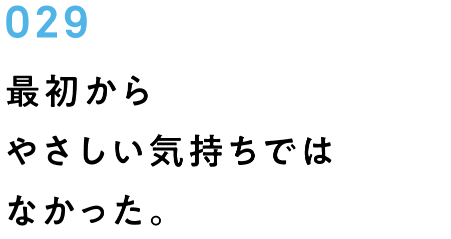 029　最初からやさしい気持ちではなかった。