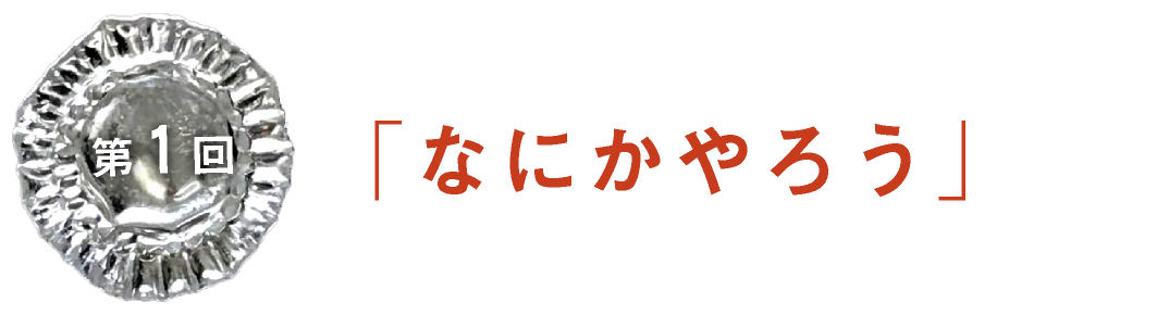 第１回　「なにかやろう」