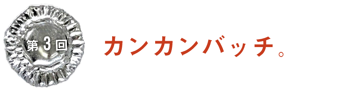 第３回　カンカンバッチ。