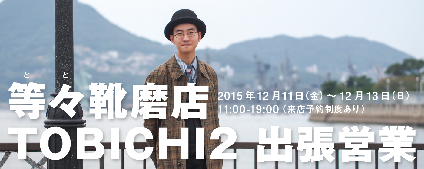 等々靴磨店 TOBICHI2 出張営業 2015年12月11日（金）～12月13日（日） 11:00 - 19:00（来店予約制度あり）