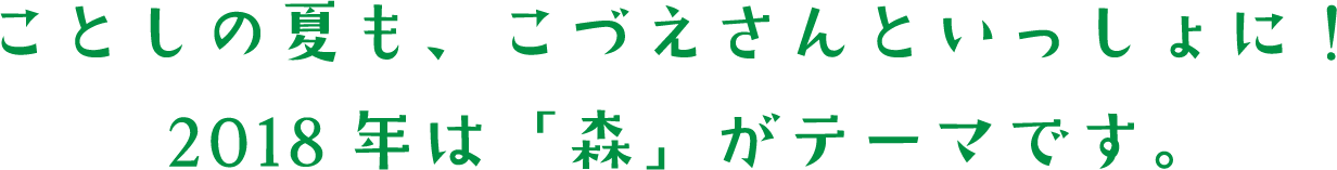ことしの夏も、こづえさんといっしょに!2018年は「森」がテーマです。