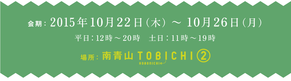 2015年１０月２２日（木）～１０月２６日（月）
平日：１２時～２０時　土日：１１時～１９時