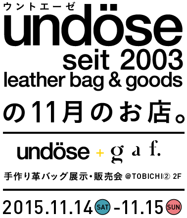 
		undose（ルビ：ウントエーゼ）の11月のお店。
		手作り革バッグ展示・販売会
		（undose＋gaf）
		
		2015.11.14(SAT)-11.15(SUN)