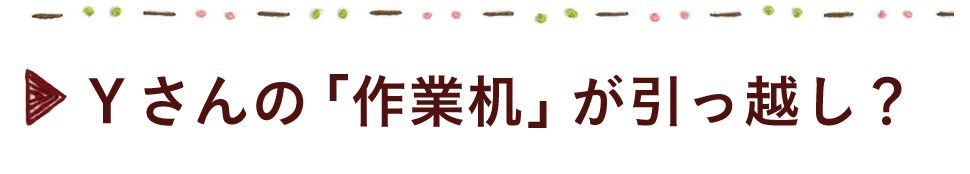 Ｙさんの「作業机」が引っ越し？