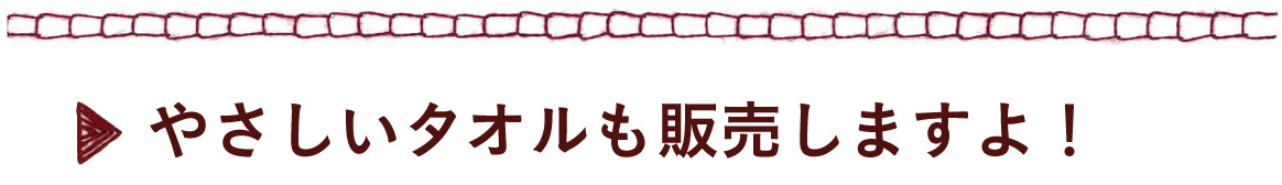 やさしいタオルも販売しますよ！