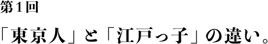 第1回「東京人」と「江戸っ子」の違い。