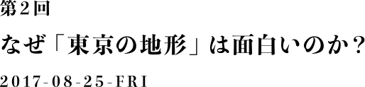 第２回：なぜ「東京の地形」は面白いのか？2017-08-25