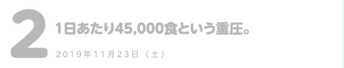 第2回 1日あたり45,000食という重圧。