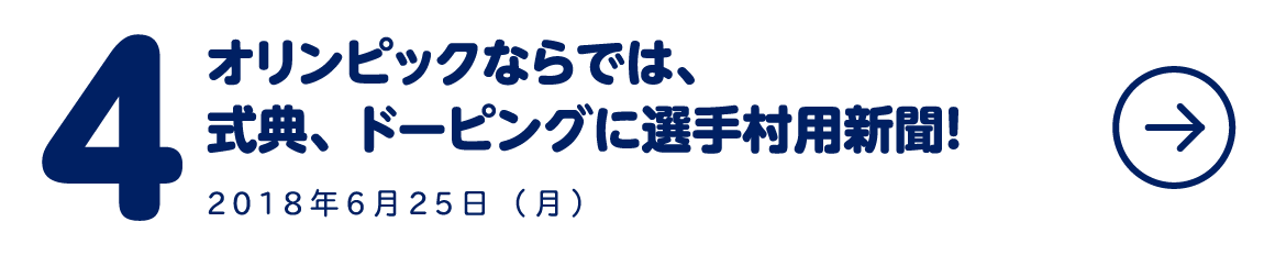 ４ オリンピックならでは、式典、ドーピングに選手村用新聞！