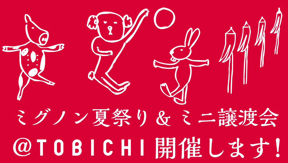 ミグノン夏祭り
&ミニ譲渡会
＠TOBICHI、
開催します！