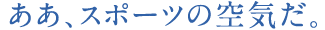 ああ、スポーツの空気だ。