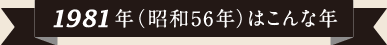 1981年（昭和56年）はこんな年