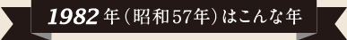 1982年（昭和57年）はこんな年