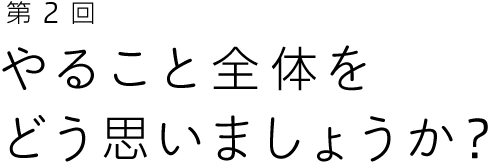 第2回 やること全体をどう思いましょうか?