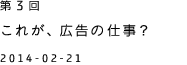 第３回 これが、広告の仕事？ 2014-02-21