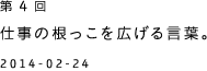 第４回 仕事の根っこを広げる言葉。 2014-02-24
