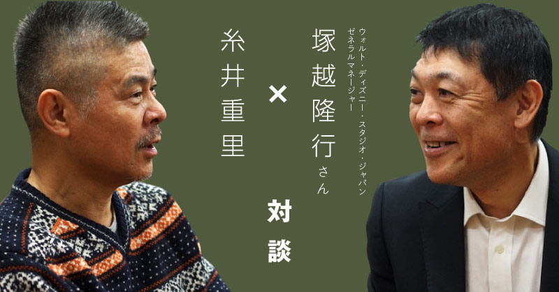 ウォルト・ディズニー・スタジオ・ジャパン　ゼネラルマネージャー塚越隆行さん✕糸井重里　対談