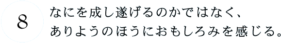 第8回 なにを成し遂げるのかではなく、ありようのほうにおもしろみを感じる。