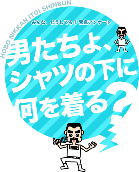 【みんな、どうしてる？　緊急アンケート】男たちよ、シャツの下に何を着る？