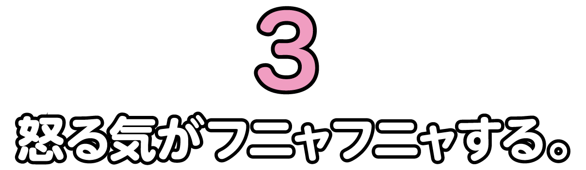 怒る気がフニャフニャする。