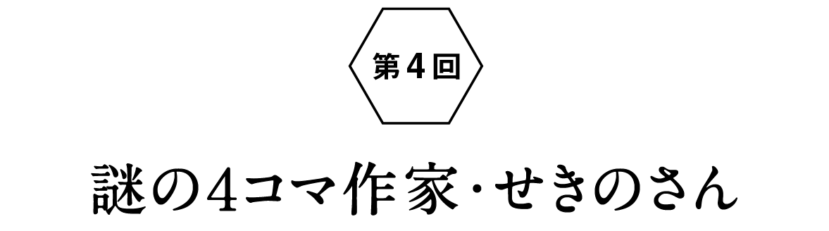 第４回：謎の４コマ作家・せきのさん