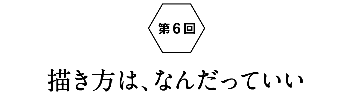 第６回：描き方は、なんだっていい