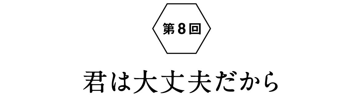 第８回：君は大丈夫だから