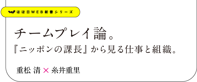 チームプレイ論。『ニッポンの課長』から見る仕事と組織。重松清×糸井重里