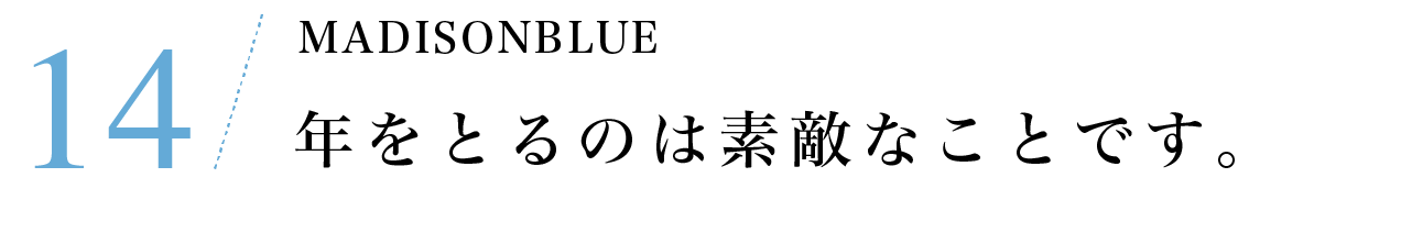 その14　MADISONBLUE　年をとるのは素敵なことです。