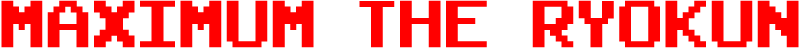 MAXIMUM THE RYOKUN