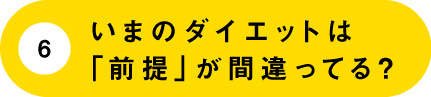 （6）いまのダイエットは「前提」が間違ってる？
