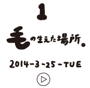 第1回 毛の生えた場所。