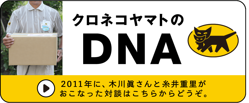2011年に、木川眞さんと糸井重里がおこなった対談はこちらからどうぞ。 クロネコヤマトのDNA
