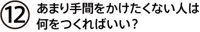 あまり手間をかけたくない人は何をつくればいい？