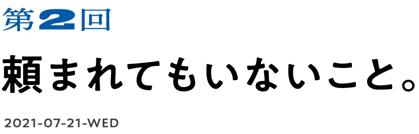 第２回　頼まれてもいないこと。