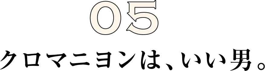 クロマニヨンは、いい男。