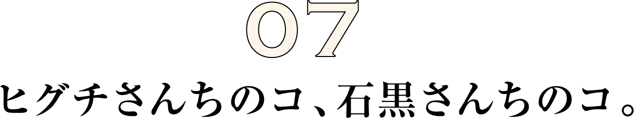 ヒグチさんちのコ、石黒さんちのコ。