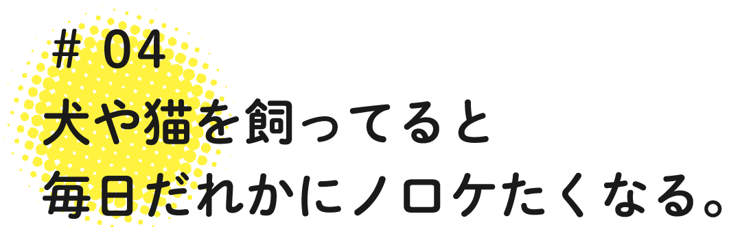 犬や猫を飼ってると毎日だれかにノロケたくなる。
