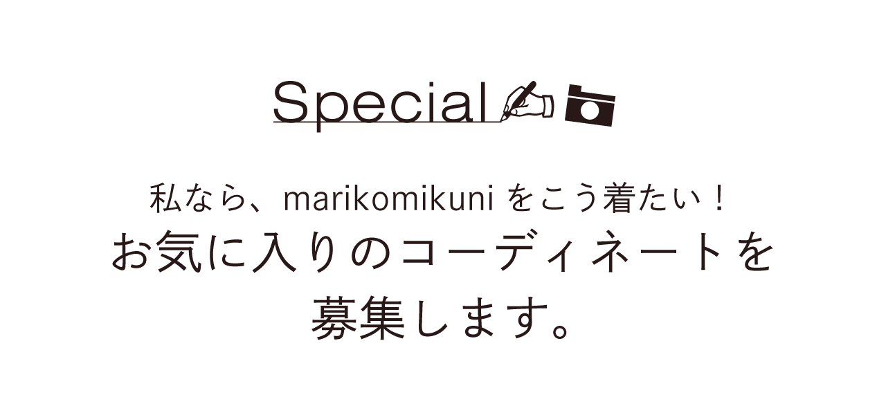 Special 私なら、marikomikuniをこう着たい！ お気に入りのコーディネートを募集します。