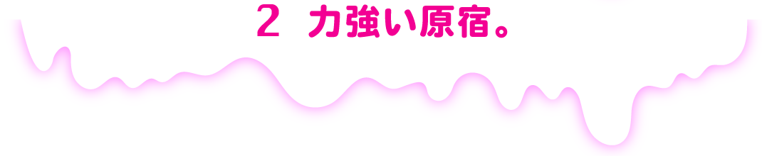 2 強い原宿。